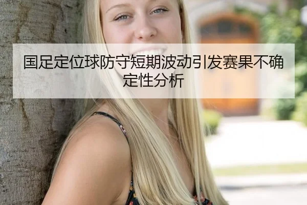 国足定位球防守短期波动引发赛果不确定性分析